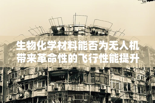生物化学材料能否为无人机带来革命性的飞行性能提升？
