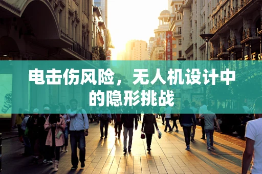 电击伤风险，无人机设计中的隐形挑战