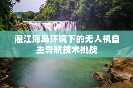 湛江海岛环境下的无人机自主导航技术挑战