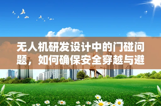 无人机研发设计中的门碰问题，如何确保安全穿越与避障？