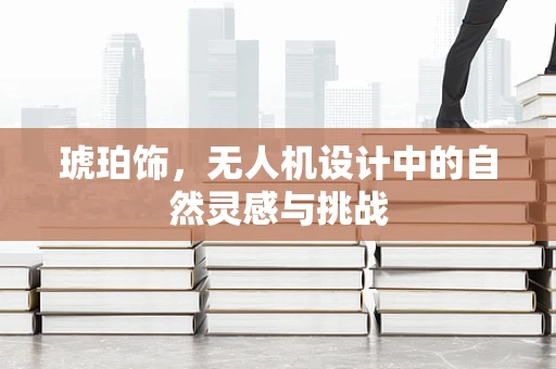 琥珀饰，无人机设计中的自然灵感与挑战
