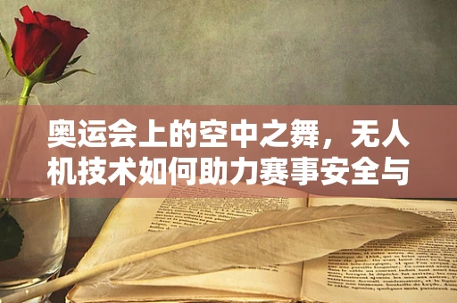 奥运会上的空中之舞，无人机技术如何助力赛事安全与观赏性？