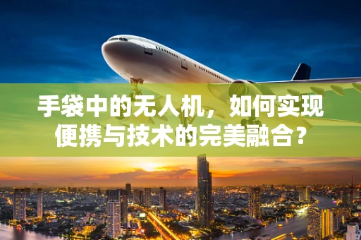 手袋中的无人机，如何实现便携与技术的完美融合？