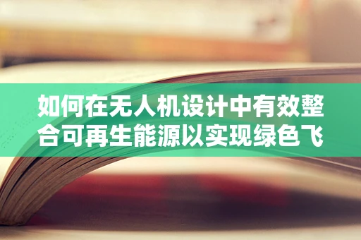 如何在无人机设计中有效整合可再生能源以实现绿色飞行？
