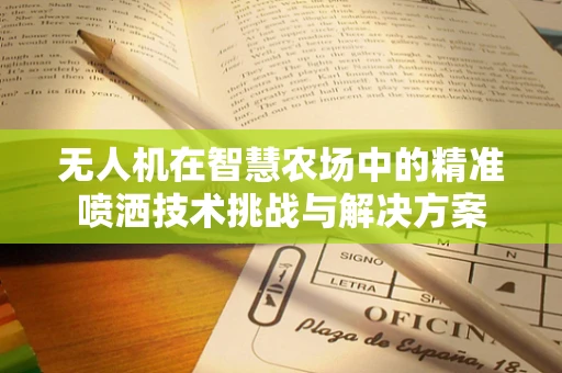 无人机在智慧农场中的精准喷洒技术挑战与解决方案