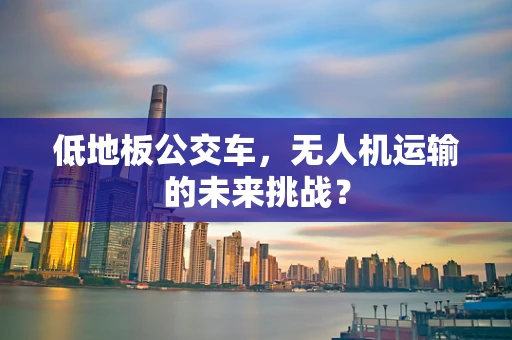 低地板公交车，无人机运输的未来挑战？