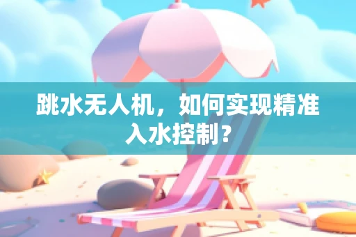 跳水无人机，如何实现精准入水控制？