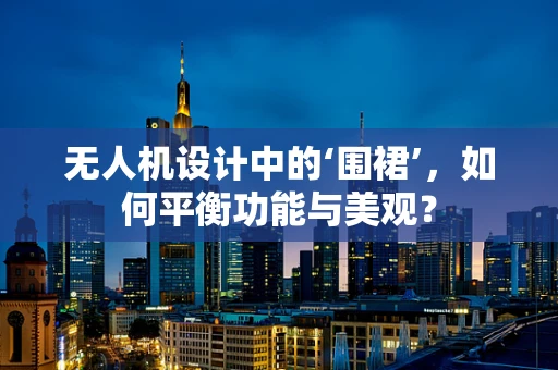 无人机设计中的‘围裙’，如何平衡功能与美观？