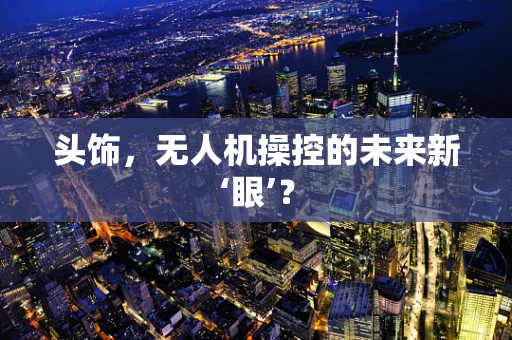 头饰，无人机操控的未来新‘眼’？