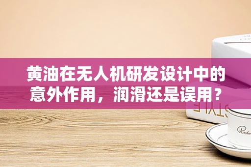 黄油在无人机研发设计中的意外作用，润滑还是误用？