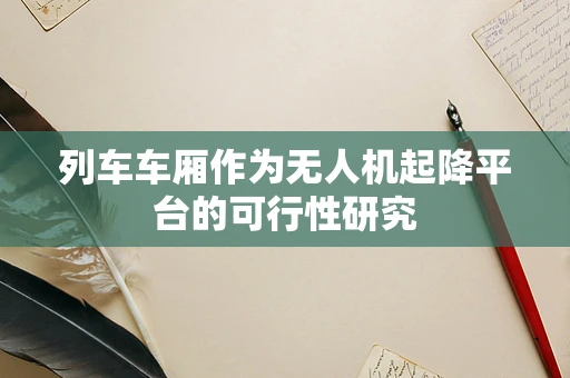 列车车厢作为无人机起降平台的可行性研究