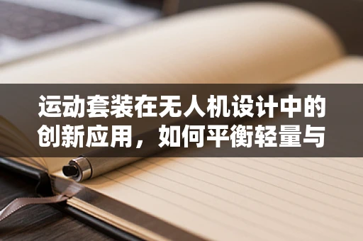 运动套装在无人机设计中的创新应用，如何平衡轻量与耐用性？