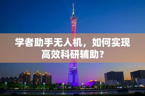 学者助手无人机，如何实现高效科研辅助？