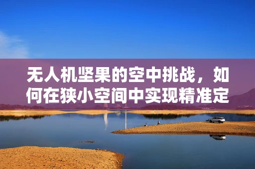 无人机坚果的空中挑战，如何在狭小空间中实现精准定位？