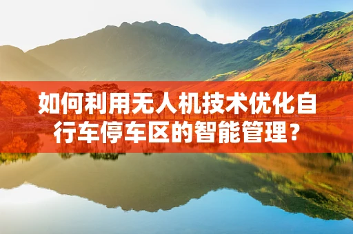 如何利用无人机技术优化自行车停车区的智能管理？