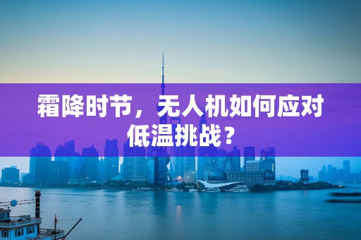 霜降时节，无人机如何应对低温挑战？