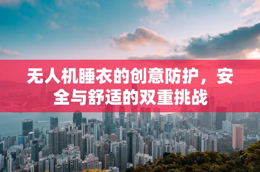 无人机睡衣的创意防护，安全与舒适的双重挑战