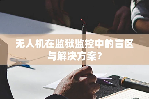 无人机在监狱监控中的盲区与解决方案？