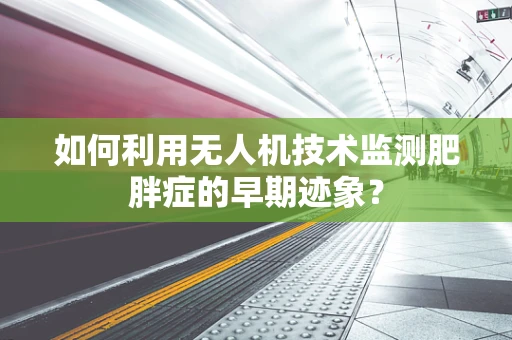 如何利用无人机技术监测肥胖症的早期迹象？