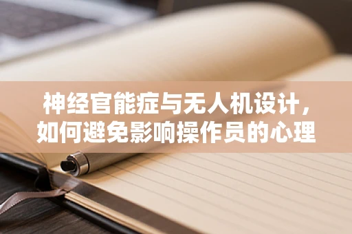 神经官能症与无人机设计，如何避免影响操作员的心理状态？