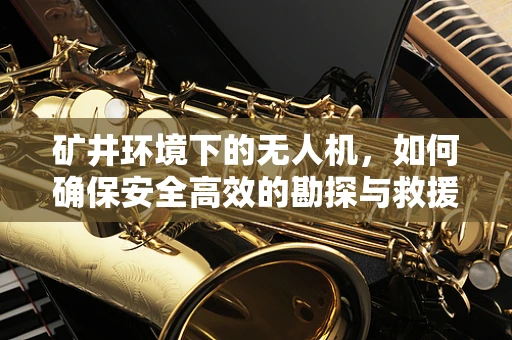 矿井环境下的无人机，如何确保安全高效的勘探与救援？