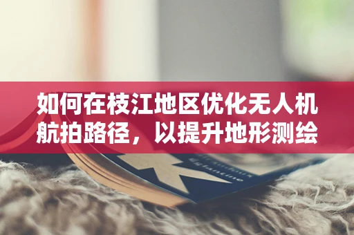 如何在枝江地区优化无人机航拍路径，以提升地形测绘的精确度？