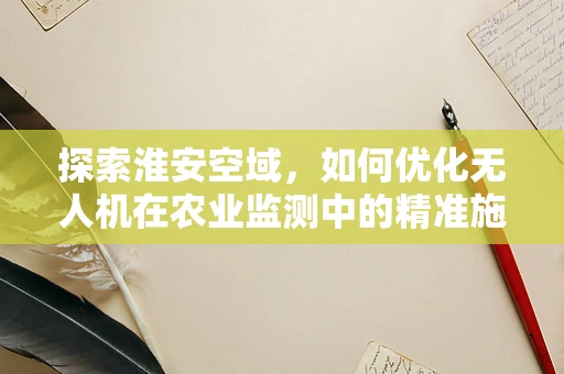 探索淮安空域，如何优化无人机在农业监测中的精准施策？