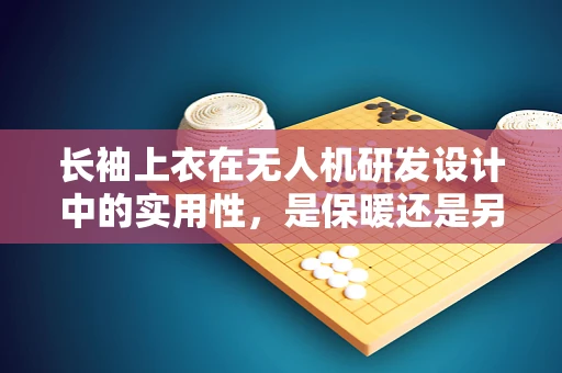 长袖上衣在无人机研发设计中的实用性，是保暖还是另有他用？