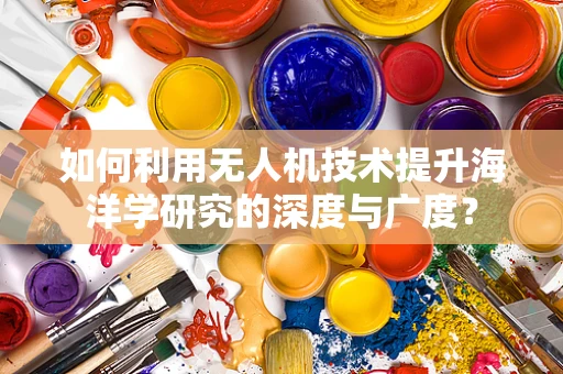 如何利用无人机技术提升海洋学研究的深度与广度？