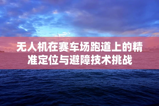无人机在赛车场跑道上的精准定位与避障技术挑战