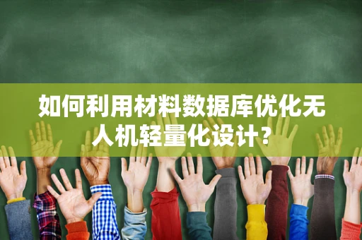 如何利用材料数据库优化无人机轻量化设计？