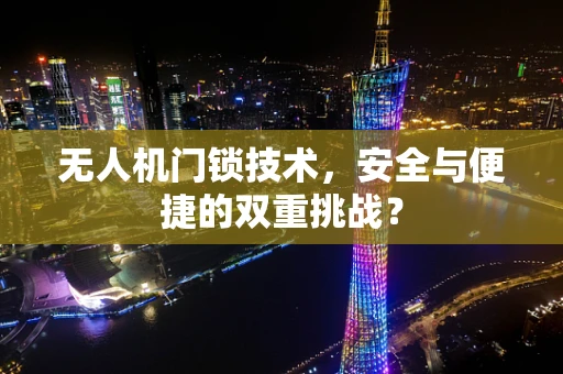 无人机门锁技术，安全与便捷的双重挑战？
