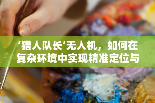 ‘猎人队长’无人机，如何在复杂环境中实现精准定位与追踪？
