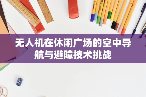 无人机在休闲广场的空中导航与避障技术挑战