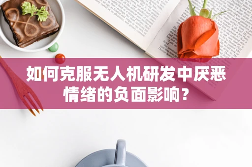 如何克服无人机研发中厌恶情绪的负面影响？