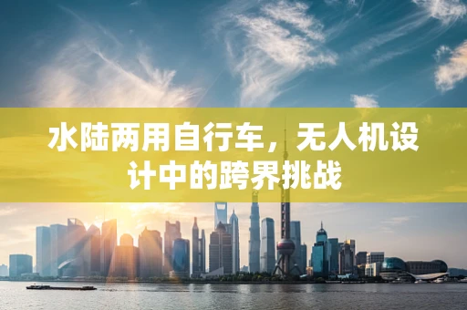 水陆两用自行车，无人机设计中的跨界挑战