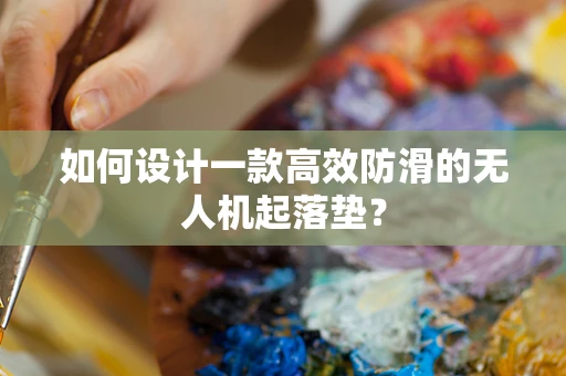如何设计一款高效防滑的无人机起落垫？