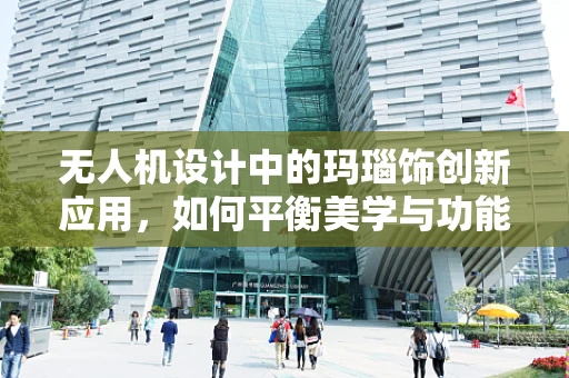 无人机设计中的玛瑙饰创新应用，如何平衡美学与功能？