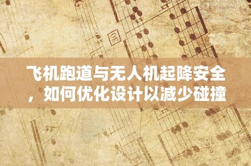 飞机跑道与无人机起降安全，如何优化设计以减少碰撞风险？