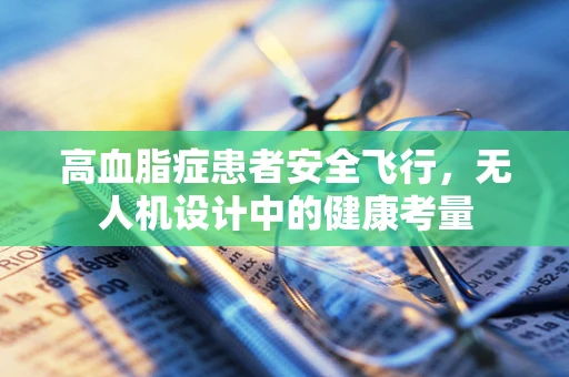 高血脂症患者安全飞行，无人机设计中的健康考量