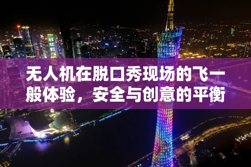 无人机在脱口秀现场的飞一般体验，安全与创意的平衡挑战