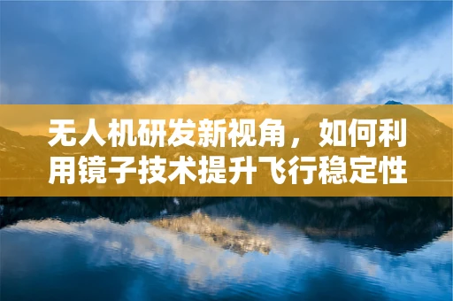 无人机研发新视角，如何利用镜子技术提升飞行稳定性？
