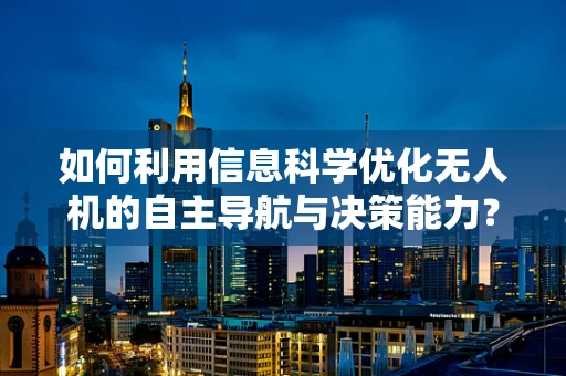 如何利用信息科学优化无人机的自主导航与决策能力？