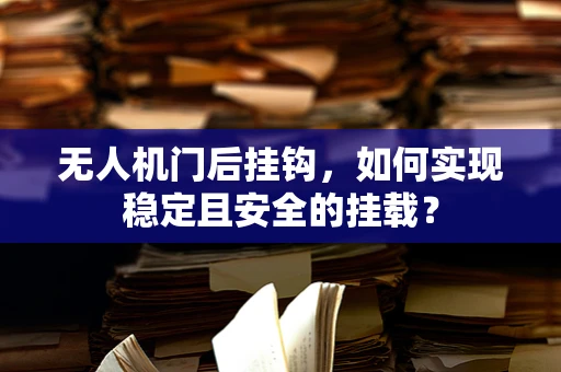 无人机门后挂钩，如何实现稳定且安全的挂载？