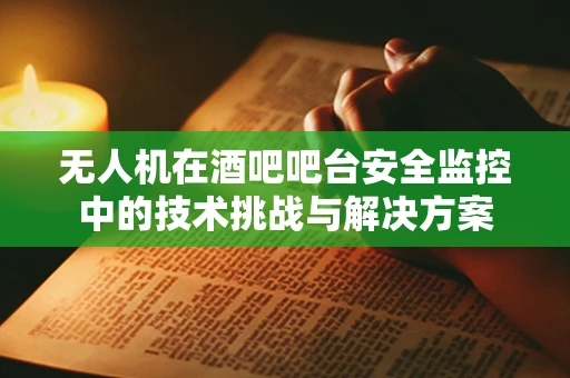 无人机在酒吧吧台安全监控中的技术挑战与解决方案