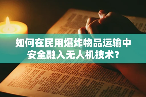 如何在民用爆炸物品运输中安全融入无人机技术？