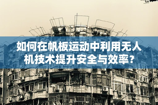 如何在帆板运动中利用无人机技术提升安全与效率？