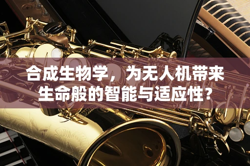 合成生物学，为无人机带来生命般的智能与适应性？