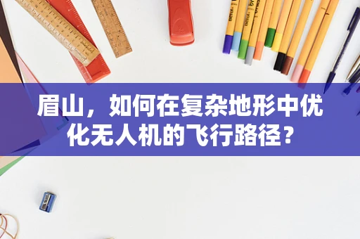 眉山，如何在复杂地形中优化无人机的飞行路径？