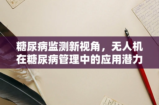 糖尿病监测新视角，无人机在糖尿病管理中的应用潜力